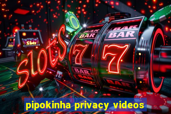 pipokinha privacy videos